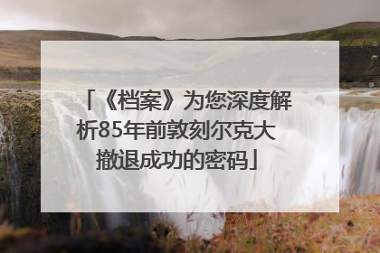 《档案》为您深度解析85年前敦刻尔克大撤退成功的密码