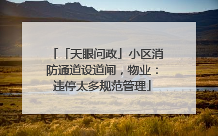 「天眼问政」小区消防通道设道闸，物业：违停太多规范管理
