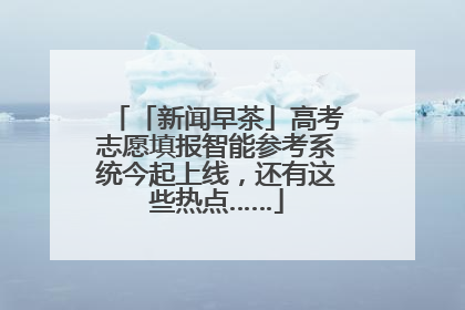 「新闻早茶」高考志愿填报智能参考系统今起上线，还有这些热点……