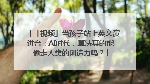 「视频」当孩子站上英文演讲台：AI时代，算法真的能偷走人类的创造力吗？