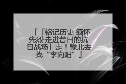 「铭记历史 缅怀先烈·走进昔日的抗日战场」走！豫北去找“李向阳”