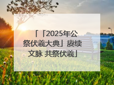 「2025年公祭伏羲大典」赓续文脉 共祭伏羲