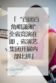 “百团百角唱潇湘”全省竞演在即，省演艺集团开展内部比拼