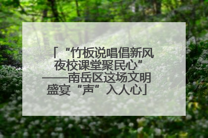 “竹板说唱倡新风 夜校课堂聚民心”——南岳区这场文明盛宴“声”入人心