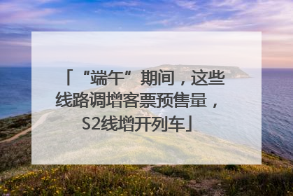 “端午”期间，这些线路调增客票预售量，S2线增开列车