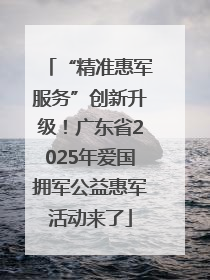 “精准惠军服务”创新升级！广东省2025年爱国拥军公益惠军活动来了