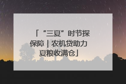 “三夏”时节探保障｜农机贷助力夏粮收满仓