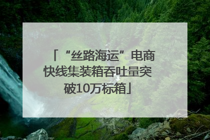 “丝路海运”电商快线集装箱吞吐量突破10万标箱