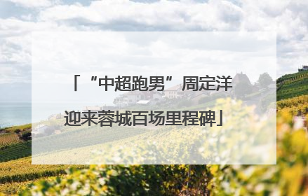 “中超跑男”周定洋迎来蓉城百场里程碑