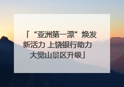 “亚洲第一漂”焕发新活力 上饶银行助力大觉山景区升级