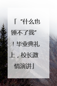 “什么也锤不了我”！毕业典礼上，校长激情演讲