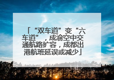 “双车道”变“六车道”，成渝空中交通航路扩容，成都出港航班延误或减少