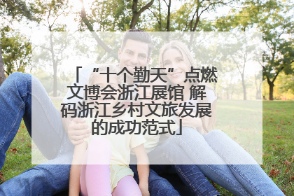 “十个勤天”点燃文博会浙江展馆 解码浙江乡村文旅发展的成功范式