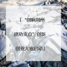 “创响荆州·建功支点”创新创业大赛启动