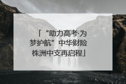 “助力高考·为梦护航”中华财险株洲中支再启程