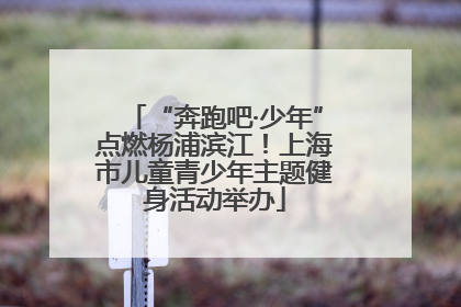 “奔跑吧·少年”点燃杨浦滨江！上海市儿童青少年主题健身活动举办