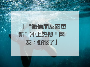 “微信朋友圈更新”冲上热搜！网友：舒服了