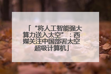 “将人工智能强大算力送入太空”：西媒关注中国部署太空超级计算机