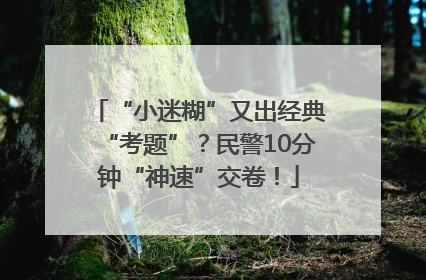 “小迷糊”又出经典“考题”？民警10分钟“神速”交卷！