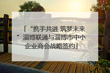“携手共进 筑梦未来”淄博联通与淄博市中小企业商会战略签约