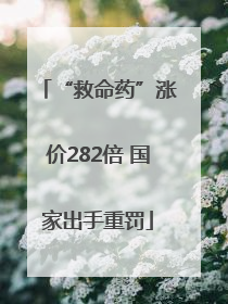 “救命药”涨价282倍 国家出手重罚