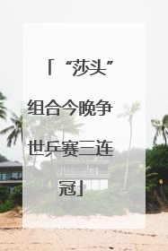 “莎头”组合今晚争世乒赛三连冠