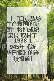 “自贡盐场生产救国的新闻”将拍成纪录片 取材于1938-1945年《新华日报》的连续报道