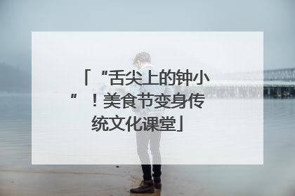 “舌尖上的钟小”！美食节变身传统文化课堂