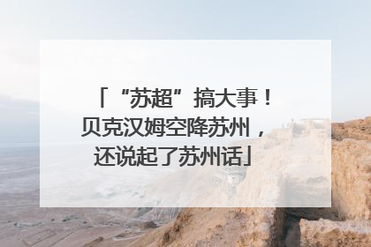 “苏超”搞大事！贝克汉姆空降苏州，还说起了苏州话
