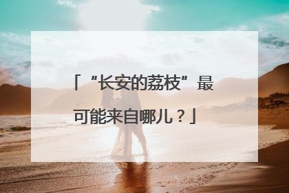 “长安的荔枝”最可能来自哪儿？