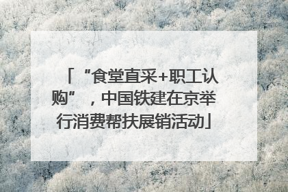 “食堂直采+职工认购”，中国铁建在京举行消费帮扶展销活动