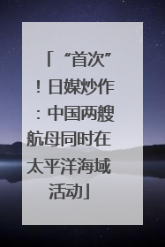“首次”！日媒炒作：中国两艘航母同时在太平洋海域活动