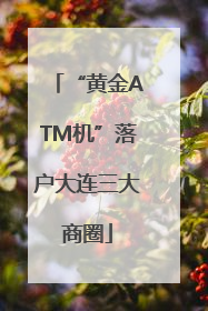 “黄金ATM机”落户大连三大商圈