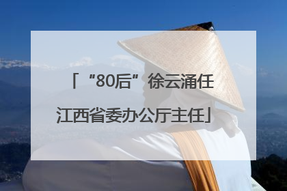“80后”徐云涌任江西省委办公厅主任