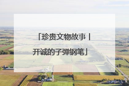 珍贵文物故事丨开诚的子弹钢笔
