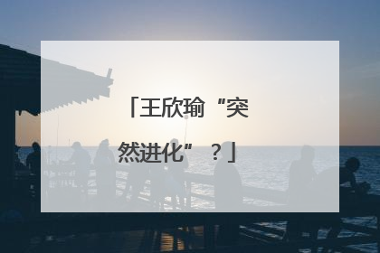 王欣瑜“突然进化”？