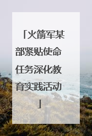 火箭军某部紧贴使命任务深化教育实践活动