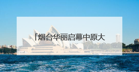烟台华丽启幕中原大秀：甲骨文“活”了！红旗渠“燃”了！