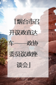 烟台市召开议政直达车——政协委员议政座谈会