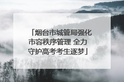 烟台市城管局强化市容秩序管理 全力守护高考考生逐梦
