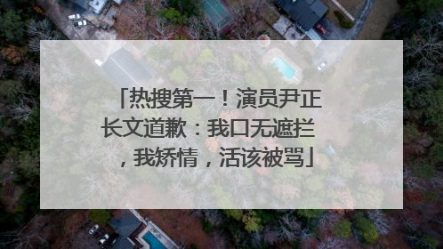热搜第一！演员尹正长文道歉：我口无遮拦，我矫情，活该被骂
