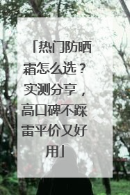 热门防晒霜怎么选？实测分享，高口碑不踩雷平价又好用