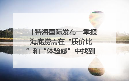 特海国际发布一季报 海底捞需在“质价比”和“体验感”中找到平衡｜新经济观察