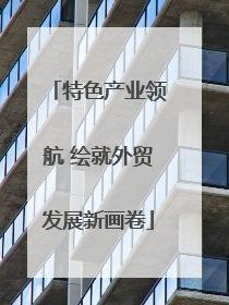 特色产业领航 绘就外贸发展新画卷