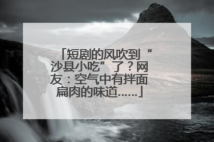 短剧的风吹到“沙县小吃”了？网友：空气中有拌面扁肉的味道……