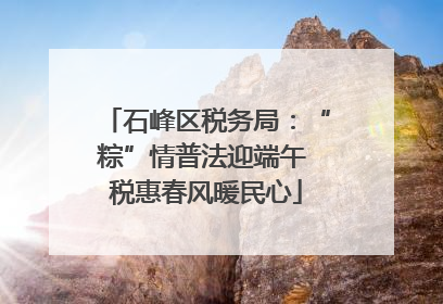 石峰区税务局：“粽”情普法迎端午 税惠春风暖民心