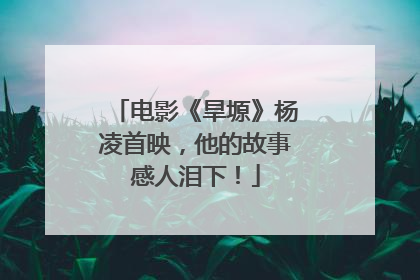 电影《旱塬》杨凌首映，他的故事感人泪下！