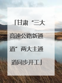 甘肃“三大高速公路新通道”两大主通道同步开工