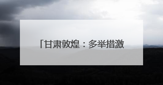 甘肃敦煌：多举措激活文旅消费新动能