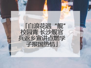 白浪花遇“舰”校园青 长沙舰官兵返乡宣讲点燃学子报国热情